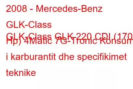 2008 - Mercedes-Benz GLK-Class
GLK-Class GLK 220 CDI (170 Hp) 4Matic 7G-Tronic Konsumi i karburantit dhe specifikimet teknike