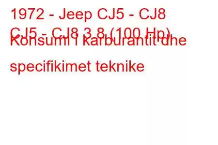 1972 - Jeep CJ5 - CJ8
CJ5 - CJ8 3.8 (100 Hp) Konsumi i karburantit dhe specifikimet teknike