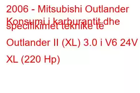 2006 - Mitsubishi Outlander
Konsumi i karburantit dhe specifikimet teknike të Outlander II (XL) 3.0 i V6 24V XL (220 Hp)