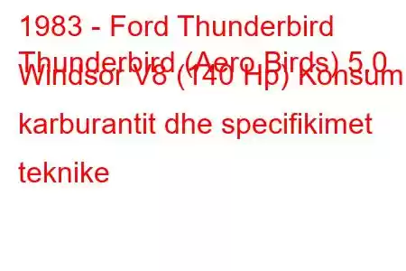 1983 - Ford Thunderbird
Thunderbird (Aero Birds) 5.0 Windsor V8 (140 Hp) Konsumi i karburantit dhe specifikimet teknike