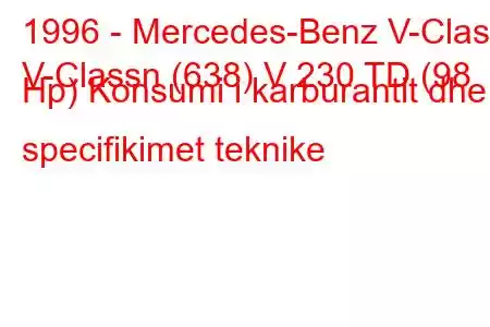 1996 - Mercedes-Benz V-Class
V-Classn (638) V 230 TD (98 Hp) Konsumi i karburantit dhe specifikimet teknike