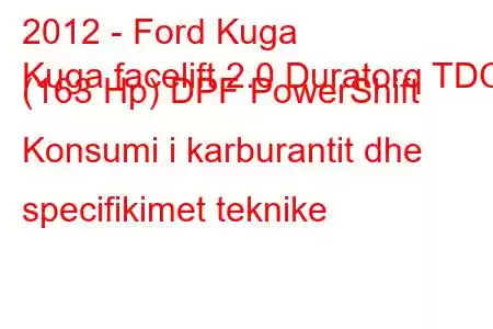 2012 - Ford Kuga
Kuga facelift 2.0 Duratorq TDCi (163 Hp) DPF PowerShift Konsumi i karburantit dhe specifikimet teknike