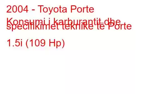 2004 - Toyota Porte
Konsumi i karburantit dhe specifikimet teknike të Porte 1.5i (109 Hp)