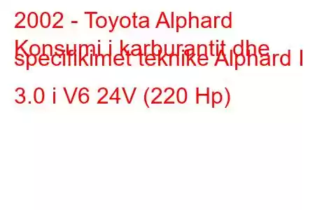 2002 - Toyota Alphard
Konsumi i karburantit dhe specifikimet teknike Alphard I 3.0 i V6 24V (220 Hp)