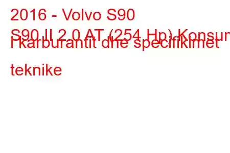 2016 - Volvo S90
S90 II 2.0 AT (254 Hp) Konsumi i karburantit dhe specifikimet teknike