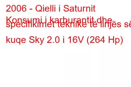 2006 - Qielli i Saturnit
Konsumi i karburantit dhe specifikimet teknike të linjës së kuqe Sky 2.0 i 16V (264 Hp)