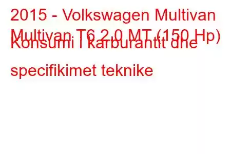 2015 - Volkswagen Multivan
Multivan T6 2.0 MT (150 Hp) Konsumi i karburantit dhe specifikimet teknike