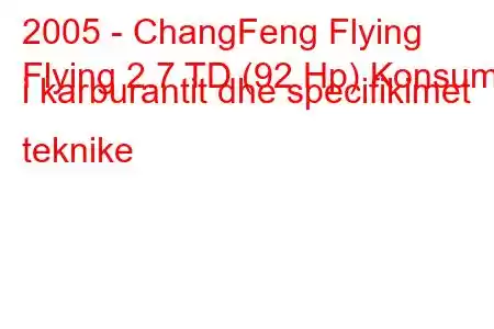 2005 - ChangFeng Flying
Flying 2.7 TD (92 Hp) Konsumi i karburantit dhe specifikimet teknike