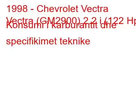 1998 - Chevrolet Vectra
Vectra (GM2900) 2.2 i (122 Hp) Konsumi i karburantit dhe specifikimet teknike