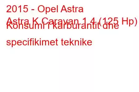 2015 - Opel Astra
Astra K Caravan 1.4 (125 Hp) Konsumi i karburantit dhe specifikimet teknike