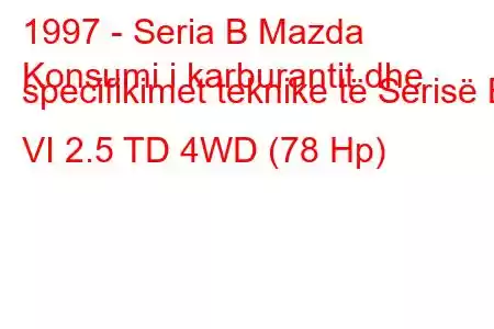 1997 - Seria B Mazda
Konsumi i karburantit dhe specifikimet teknike të Serisë B VI 2.5 TD 4WD (78 Hp)