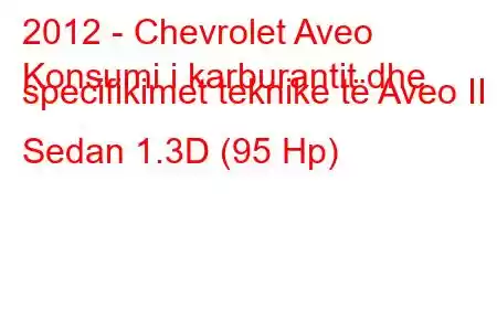 2012 - Chevrolet Aveo
Konsumi i karburantit dhe specifikimet teknike të Aveo II Sedan 1.3D (95 Hp)