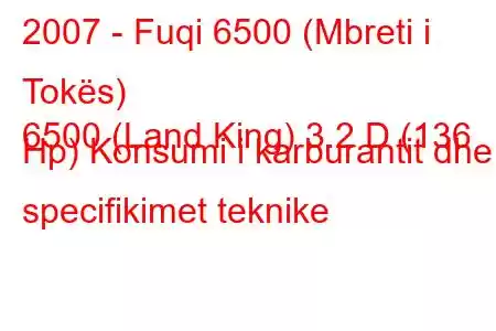 2007 - Fuqi 6500 (Mbreti i Tokës)
6500 (Land King) 3.2 D (136 Hp) Konsumi i karburantit dhe specifikimet teknike