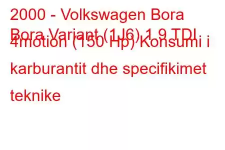 2000 - Volkswagen Bora
Bora Variant (1J6) 1.9 TDI 4motion (150 Hp) Konsumi i karburantit dhe specifikimet teknike