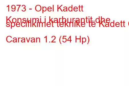 1973 - Opel Kadett
Konsumi i karburantit dhe specifikimet teknike të Kadett C Caravan 1.2 (54 Hp)