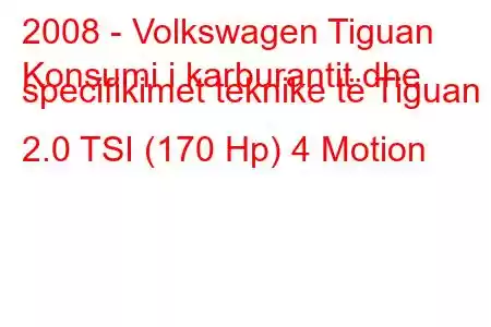 2008 - Volkswagen Tiguan
Konsumi i karburantit dhe specifikimet teknike të Tiguan 2.0 TSI (170 Hp) 4 Motion