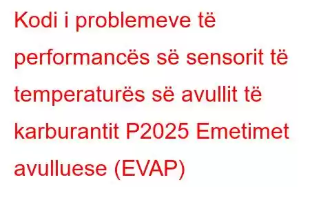 Kodi i problemeve të performancës së sensorit të temperaturës së avullit të karburantit P2025 Emetimet avulluese (EVAP)