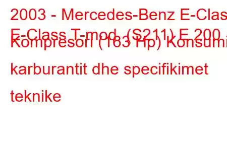 2003 - Mercedes-Benz E-Class
E-Class T-mod. (S211) E 200 Kompresori (163 Hp) Konsumi i karburantit dhe specifikimet teknike