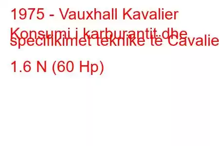 1975 - Vauxhall Kavalier
Konsumi i karburantit dhe specifikimet teknike të Cavalier 1.6 N (60 Hp)