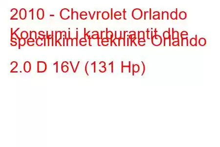 2010 - Chevrolet Orlando
Konsumi i karburantit dhe specifikimet teknike Orlando 2.0 D 16V (131 Hp)