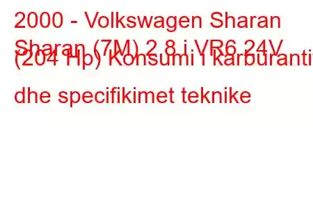 2000 - Volkswagen Sharan
Sharan (7M) 2.8 i VR6 24V (204 Hp) Konsumi i karburantit dhe specifikimet teknike