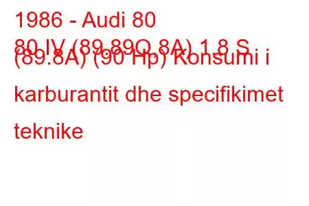 1986 - Audi 80
80 IV (89.89Q,8A) 1.8 S (89.8A) (90 Hp) Konsumi i karburantit dhe specifikimet teknike