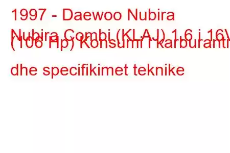 1997 - Daewoo Nubira
Nubira Combi (KLAJ) 1.6 i 16V (106 Hp) Konsumi i karburantit dhe specifikimet teknike