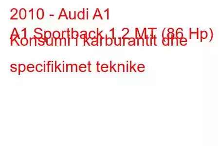 2010 - Audi A1
A1 Sportback 1.2 MT (86 Hp) Konsumi i karburantit dhe specifikimet teknike