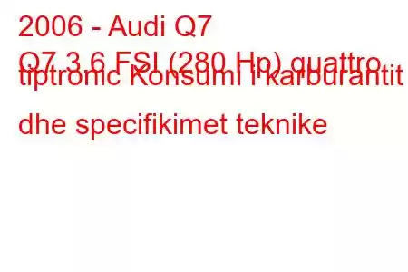 2006 - Audi Q7
Q7 3.6 FSI (280 Hp) quattro tiptronic Konsumi i karburantit dhe specifikimet teknike