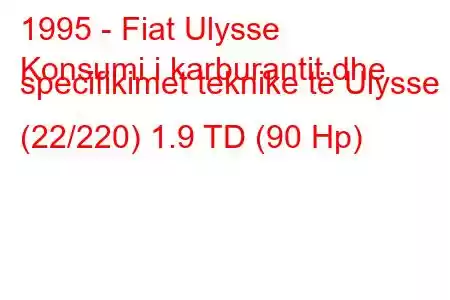 1995 - Fiat Ulysse
Konsumi i karburantit dhe specifikimet teknike të Ulysse I (22/220) 1.9 TD (90 Hp)