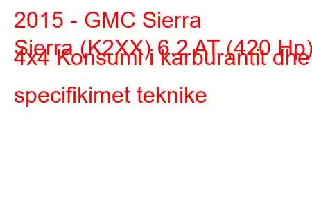 2015 - GMC Sierra
Sierra (K2XX) 6.2 AT (420 Hp) 4x4 Konsumi i karburantit dhe specifikimet teknike