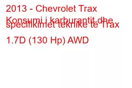 2013 - Chevrolet Trax
Konsumi i karburantit dhe specifikimet teknike të Trax 1.7D (130 Hp) AWD