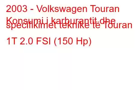 2003 - Volkswagen Touran
Konsumi i karburantit dhe specifikimet teknike të Touran 1T 2.0 FSI (150 Hp)