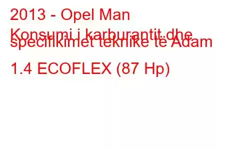 2013 - Opel Man
Konsumi i karburantit dhe specifikimet teknike të Adam 1.4 ECOFLEX (87 Hp)