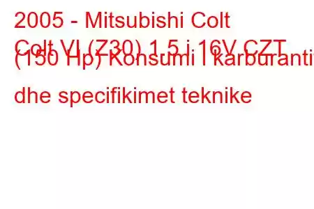 2005 - Mitsubishi Colt
Colt VI (Z30) 1.5 i 16V CZT (150 Hp) Konsumi i karburantit dhe specifikimet teknike