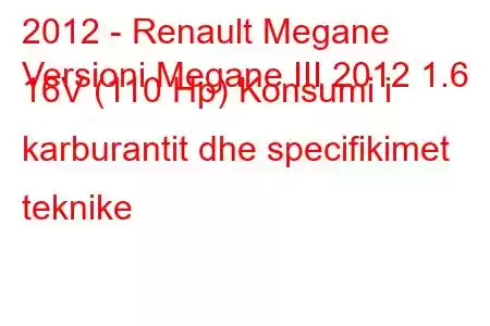 2012 - Renault Megane
Versioni Megane III 2012 1.6 16V (110 Hp) Konsumi i karburantit dhe specifikimet teknike