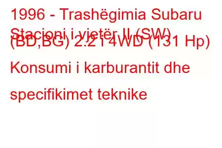 1996 - Trashëgimia Subaru
Stacioni i vjetër II (SW) (BD,BG) 2.2 i 4WD (131 Hp) Konsumi i karburantit dhe specifikimet teknike