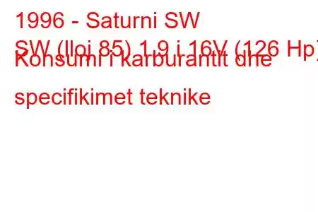 1996 - Saturni SW
SW (lloj 85) 1.9 i 16V (126 Hp) Konsumi i karburantit dhe specifikimet teknike