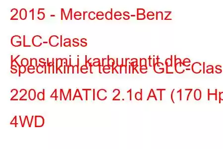 2015 - Mercedes-Benz GLC-Class
Konsumi i karburantit dhe specifikimet teknike GLC-Class 220d 4MATIC 2.1d AT (170 Hp) 4WD