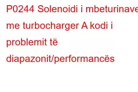 P0244 Solenoidi i mbeturinave me turbocharger A kodi i problemit të diapazonit/performancës