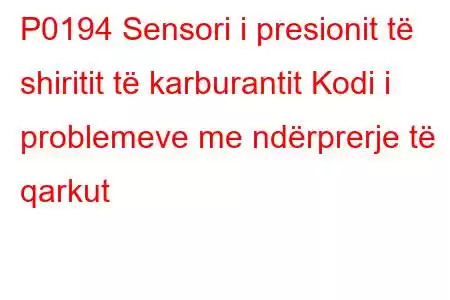 P0194 Sensori i presionit të shiritit të karburantit Kodi i problemeve me ndërprerje të qarkut