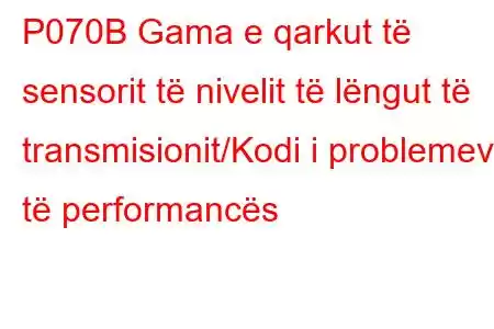 P070B Gama e qarkut të sensorit të nivelit të lëngut të transmisionit/Kodi i problemeve të performancës