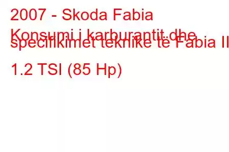 2007 - Skoda Fabia
Konsumi i karburantit dhe specifikimet teknike të Fabia II 1.2 TSI (85 Hp)