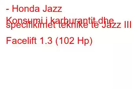 - Honda Jazz
Konsumi i karburantit dhe specifikimet teknike të Jazz III Facelift 1.3 (102 Hp)