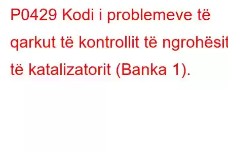 P0429 Kodi i problemeve të qarkut të kontrollit të ngrohësit të katalizatorit (Banka 1).