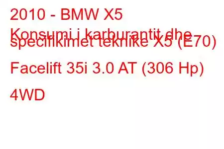 2010 - BMW X5
Konsumi i karburantit dhe specifikimet teknike X5 (E70) Facelift 35i 3.0 AT (306 Hp) 4WD