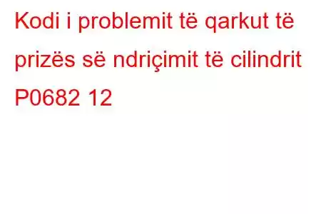 Kodi i problemit të qarkut të prizës së ndriçimit të cilindrit P0682 12