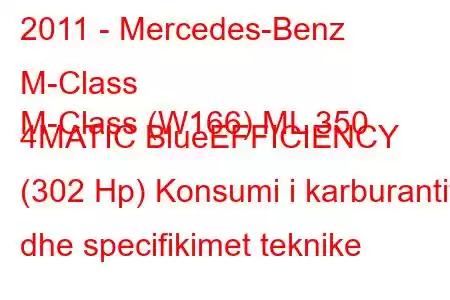 2011 - Mercedes-Benz M-Class
M-Class (W166) ML 350 4MATIC BlueEFFICIENCY (302 Hp) Konsumi i karburantit dhe specifikimet teknike