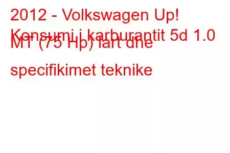 2012 - Volkswagen Up!
Konsumi i karburantit 5d 1.0 MT (75 Hp) lart dhe specifikimet teknike