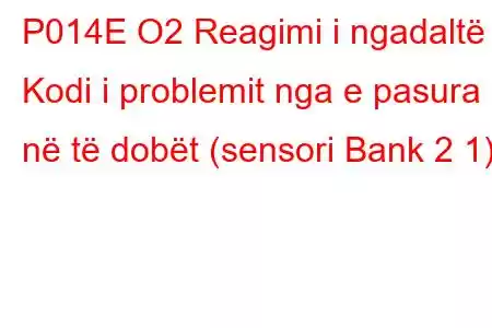 P014E O2 Reagimi i ngadaltë - Kodi i problemit nga e pasura në të dobët (sensori Bank 2 1)